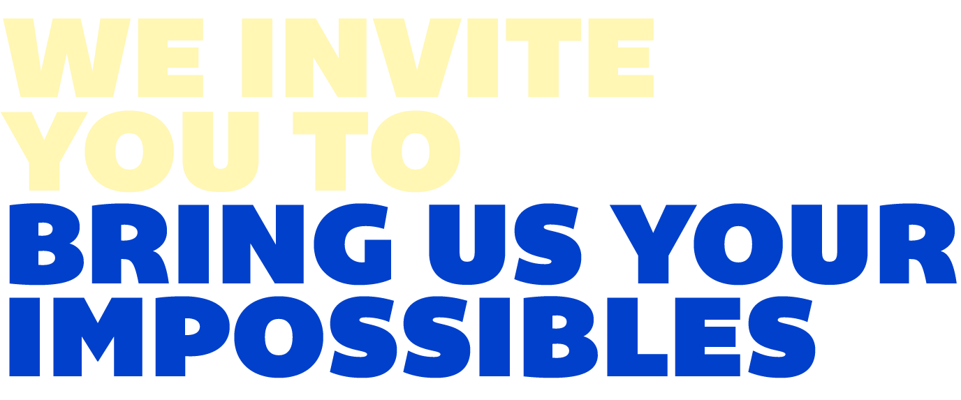 We invite you to bring us your impossibles